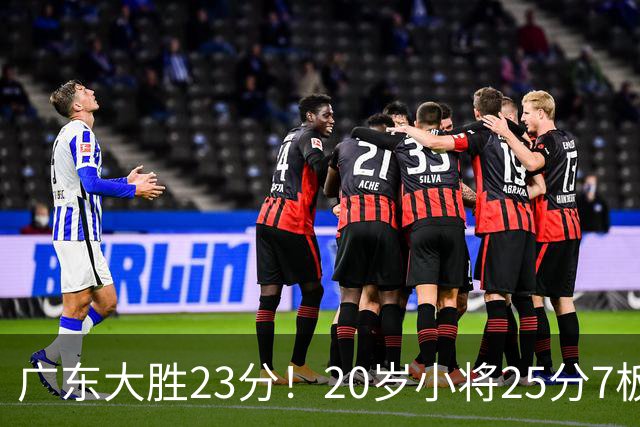 广东大胜23分！20岁小将25分7板3助，胡明轩快归队杜润旺张昊休养